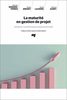 La maturité en gestion de projet : améliorer la performance organisationnelle