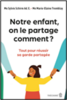 Notre enfant, on le partage comment ? : tout pour réussir sa garde partagée